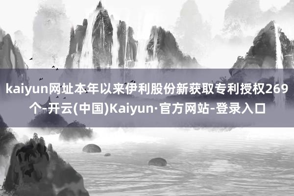kaiyun网址本年以来伊利股份新获取专利授权269个-开云(中国)Kaiyun·官方网站-登录入口