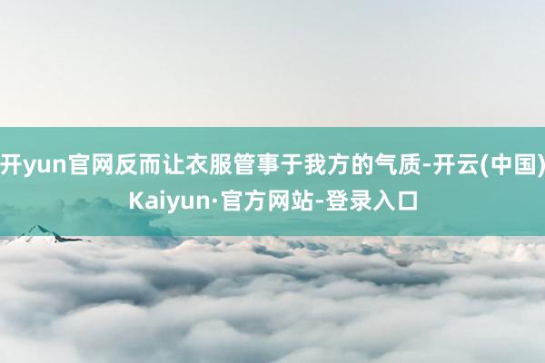 开yun官网反而让衣服管事于我方的气质-开云(中国)Kaiyun·官方网站-登录入口