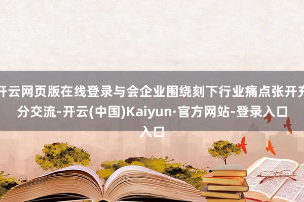 开云网页版在线登录与会企业围绕刻下行业痛点张开充分交流-开云(中国)Kaiyun·官方网站-登录入口