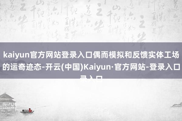 kaiyun官方网站登录入口偶而模拟和反馈实体工场的运奇迹态-开云(中国)Kaiyun·官方网站-登录入口