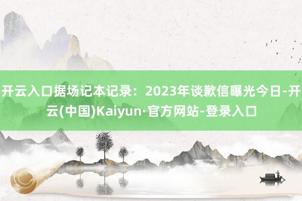 开云入口据场记本记录：2023年谈歉信曝光今日-开云(中国)Kaiyun·官方网站-登录入口