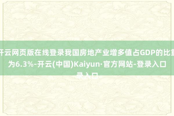 开云网页版在线登录我国房地产业增多值占GDP的比重为6.3%-开云(中国)Kaiyun·官方网站-登录入口
