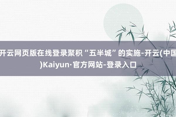 开云网页版在线登录聚积“五半城”的实施-开云(中国)Kaiyun·官方网站-登录入口