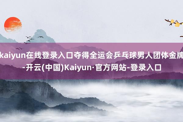 kaiyun在线登录入口夺得全运会乒乓球男人团体金牌-开云(中国)Kaiyun·官方网站-登录入口