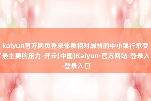 kaiyun官方网页登录体质相对孱弱的中小银行承受了最主要的压力-开云(中国)Kaiyun·官方网站-登录入口