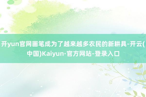 开yun官网画笔成为了越来越多农民的新耕具-开云(中国)Kaiyun·官方网站-登录入口
