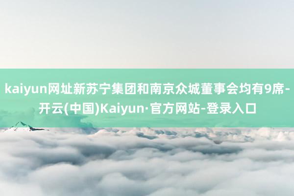 kaiyun网址新苏宁集团和南京众城董事会均有9席-开云(中国)Kaiyun·官方网站-登录入口