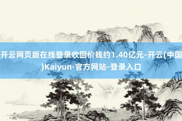 开云网页版在线登录收回价钱约1.40亿元-开云(中国)Kaiyun·官方网站-登录入口
